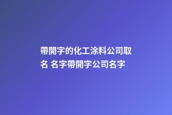 帶開字的化工涂料公司取名 名字帶開字公司名字-第1張-公司起名-玄機派